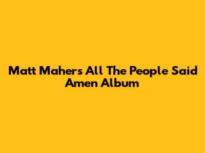 Matt Maher's "All The People Said Amen" Album