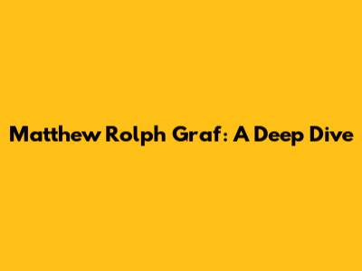 Matthew Rolph Graf: A Deep Dive
