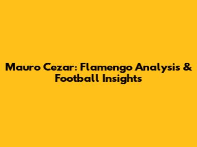 Mauro Cezar: Flamengo Analysis & Football Insights
