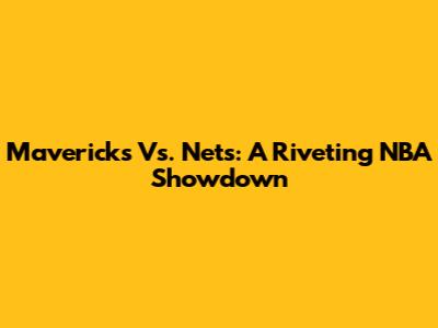 Mavericks Vs. Nets: A Riveting NBA Showdown