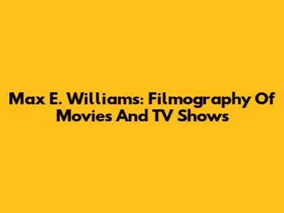 Max E. Williams: Filmography Of Movies And TV Shows