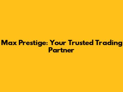 Max Prestige: Your Trusted Trading Partner