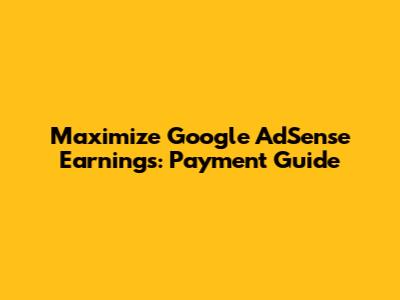 Maximize Google AdSense Earnings: Payment Guide