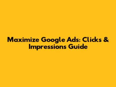 Maximize Google Ads: Clicks & Impressions Guide