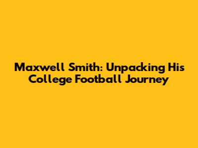 Maxwell Smith: Unpacking His College Football Journey