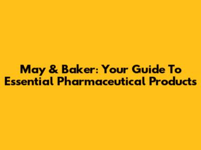 May & Baker: Your Guide To Essential Pharmaceutical Products