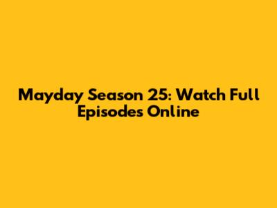 Mayday Season 25: Watch Full Episodes Online