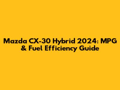 Mazda CX-30 Hybrid 2024: MPG & Fuel Efficiency Guide