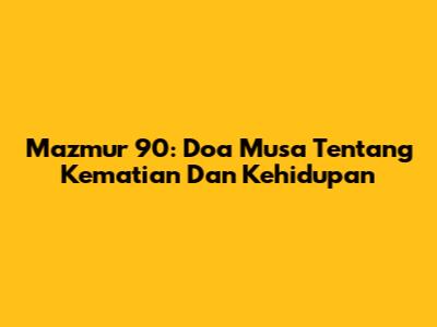 Mazmur 90: Doa Musa Tentang Kematian Dan Kehidupan