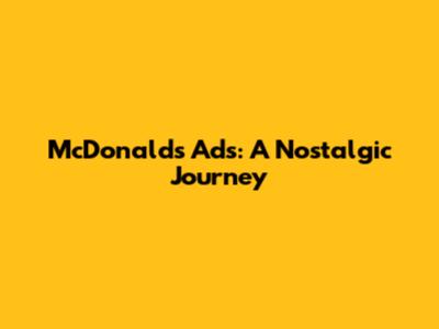 McDonald's Ads: A Nostalgic Journey