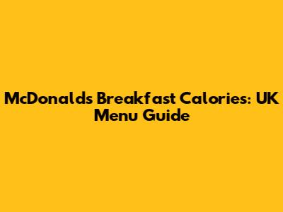 McDonald's Breakfast Calories: UK Menu Guide