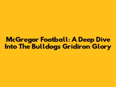 McGregor Football: A Deep Dive Into The Bulldogs' Gridiron Glory