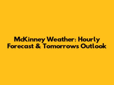 McKinney Weather: Hourly Forecast & Tomorrow's Outlook