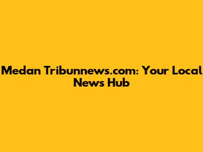 Medan Tribunnews.com: Your Local News Hub