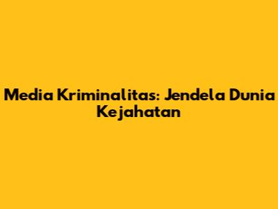 Media Kriminalitas: Jendela Dunia Kejahatan