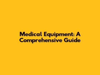 Medical Equipment: A Comprehensive Guide