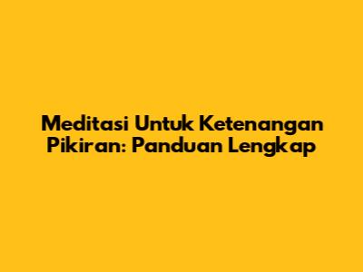 Meditasi Untuk Ketenangan Pikiran: Panduan Lengkap