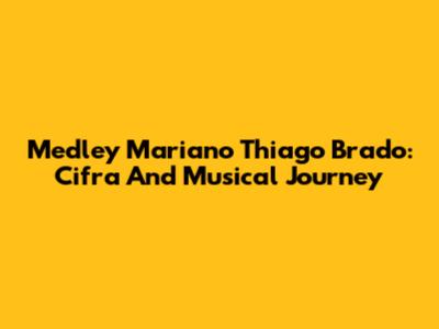Medley Mariano Thiago Brado: Cifra And Musical Journey