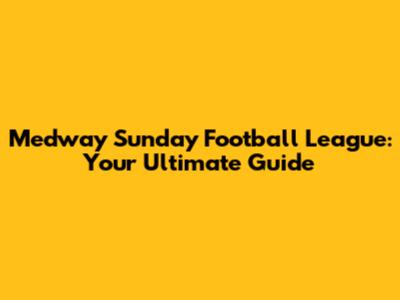 Medway Sunday Football League: Your Ultimate Guide
