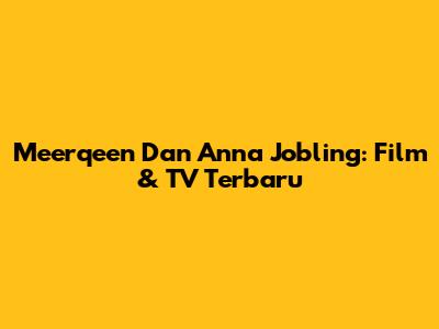 Meerqeen Dan Anna Jobling: Film & TV Terbaru