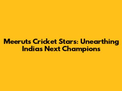 Meerut's Cricket Stars: Unearthing India's Next Champions