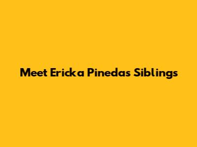 Meet Ericka Pineda's Siblings