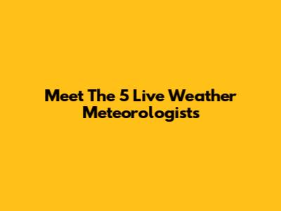 Meet The 5 Live Weather Meteorologists