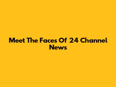 Meet The Faces Of 24 Channel News