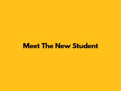 Meet The New Student