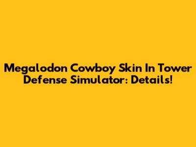 Megalodon Cowboy Skin In Tower Defense Simulator: Details!