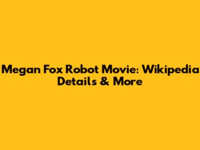 Megan Fox Robot Movie: Wikipedia Details & More