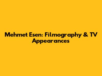 Mehmet Esen: Filmography & TV Appearances