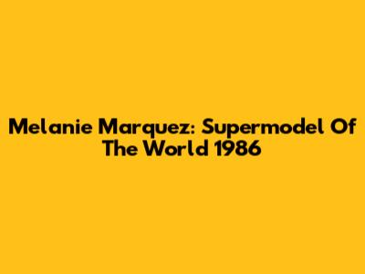 Melanie Marquez: Supermodel Of The World 1986