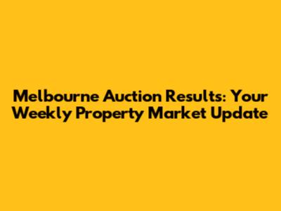 Melbourne Auction Results: Your Weekly Property Market Update