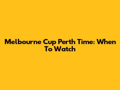 Melbourne Cup Perth Time: When To Watch