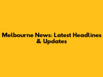 Melbourne News: Latest Headlines & Updates