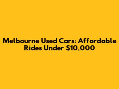 Melbourne Used Cars: Affordable Rides Under $10,000