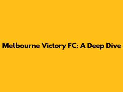 Melbourne Victory FC: A Deep Dive