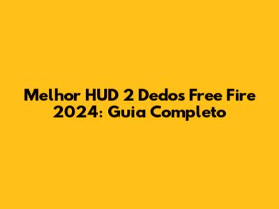 Melhor HUD 2 Dedos Free Fire 2024: Guia Completo