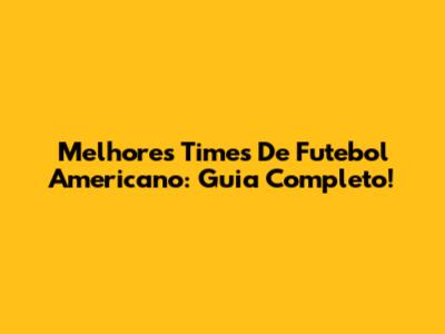 Melhores Times De Futebol Americano: Guia Completo!