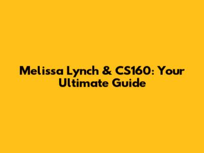 Melissa Lynch & CS160: Your Ultimate Guide