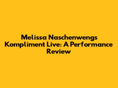 Melissa Naschenweng's 'Kompliment' Live: A Performance Review