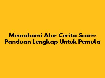 Memahami Alur Cerita Scorn: Panduan Lengkap Untuk Pemula