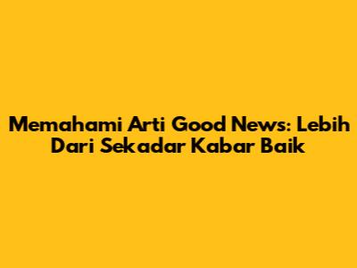 Memahami Arti 'Good News': Lebih Dari Sekadar Kabar Baik