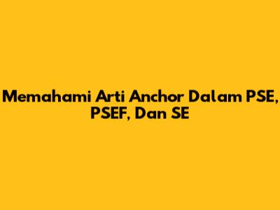Memahami Arti Anchor Dalam PSE, PSEF, Dan SE