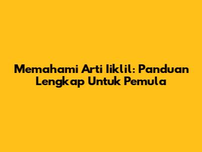 Memahami Arti Iiklil: Panduan Lengkap Untuk Pemula