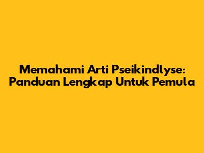 Memahami Arti Pseikindlyse: Panduan Lengkap Untuk Pemula