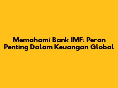 Memahami Bank IMF: Peran Penting Dalam Keuangan Global