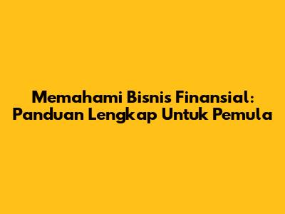 Memahami Bisnis Finansial: Panduan Lengkap Untuk Pemula