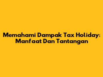 Memahami Dampak Tax Holiday: Manfaat Dan Tantangan
